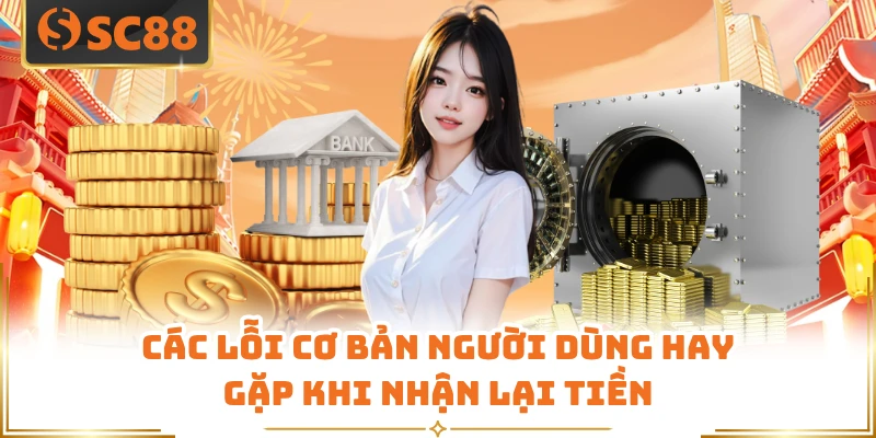 Các lỗi cơ bản người dùng hay gặp khi nhận lại tiền